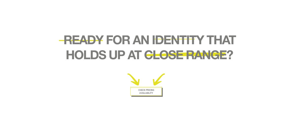 Ready for an identity that holds up at close range?